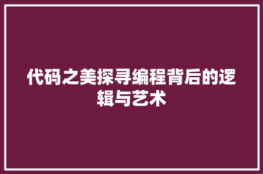 代码之美探寻编程背后的逻辑与艺术