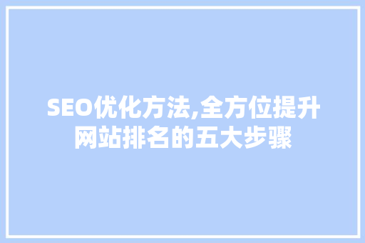 SEO优化方法,全方位提升网站排名的五大步骤