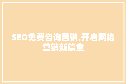 SEO免费咨询营销,开启网络营销新篇章