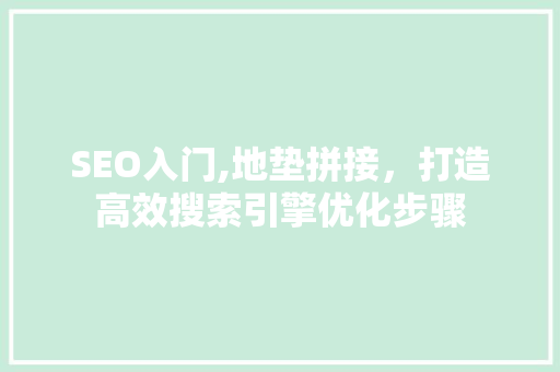 SEO入门,地垫拼接，打造高效搜索引擎优化步骤
