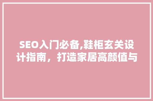 SEO入门必备,鞋柜玄关设计指南，打造家居高颜值与适用性并存的空间