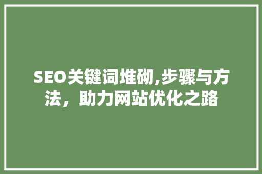 SEO关键词堆砌,步骤与方法，助力网站优化之路