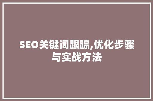 SEO关键词跟踪,优化步骤与实战方法