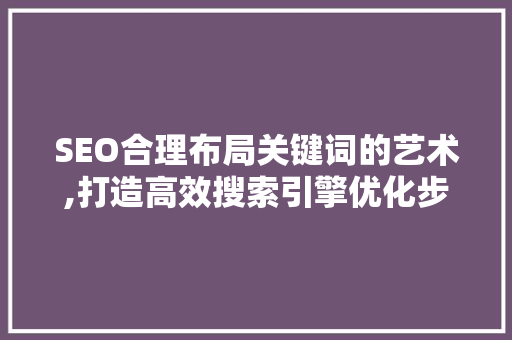 SEO合理布局关键词的艺术,打造高效搜索引擎优化步骤