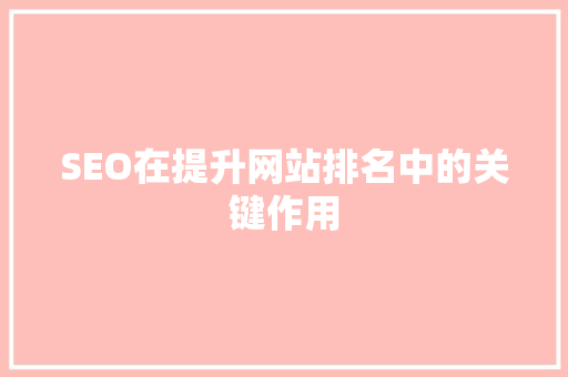 SEO在提升网站排名中的关键作用