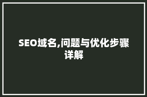 SEO域名,问题与优化步骤详解