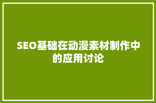SEO基础在动漫素材制作中的应用讨论