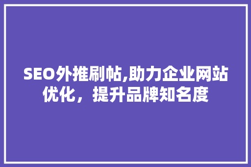 SEO外推刷帖,助力企业网站优化，提升品牌知名度