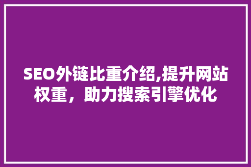 SEO外链比重介绍,提升网站权重，助力搜索引擎优化