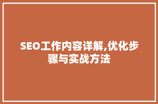 SEO工作内容详解,优化步骤与实战方法