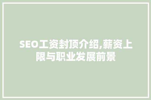 SEO工资封顶介绍,薪资上限与职业发展前景
