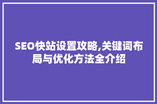 SEO快站设置攻略,关键词布局与优化方法全介绍