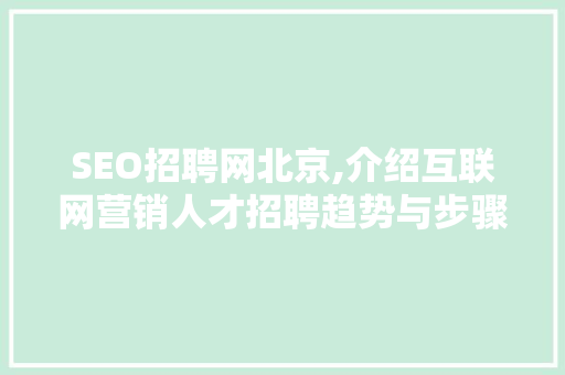 SEO招聘网北京,介绍互联网营销人才招聘趋势与步骤