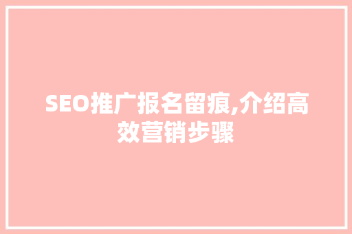 SEO推广报名留痕,介绍高效营销步骤
