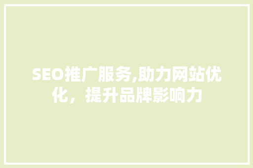 SEO推广服务,助力网站优化，提升品牌影响力