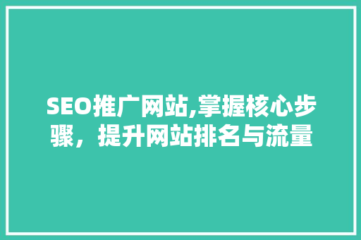 SEO推广网站,掌握核心步骤，提升网站排名与流量