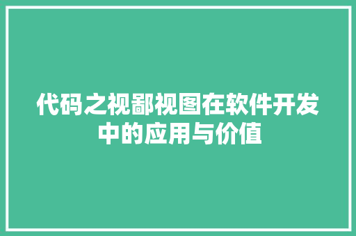 代码之视鄙视图在软件开发中的应用与价值