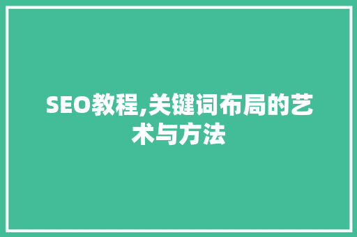 SEO教程,关键词布局的艺术与方法
