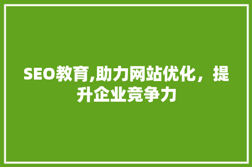 SEO教育,助力网站优化，提升企业竞争力