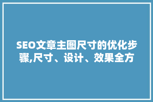 SEO文章主图尺寸的优化步骤,尺寸、设计、效果全方位介绍