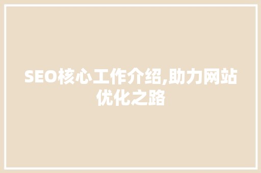 SEO核心工作介绍,助力网站优化之路