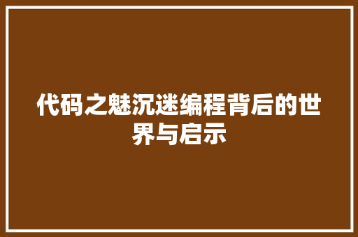代码之魅沉迷编程背后的世界与启示