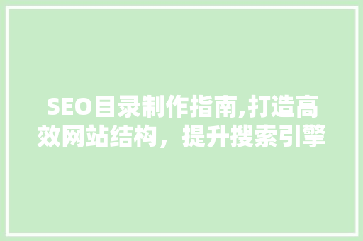 SEO目录制作指南,打造高效网站结构，提升搜索引擎排名