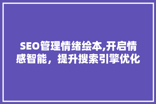 SEO管理情绪绘本,开启情感智能，提升搜索引擎优化效果
