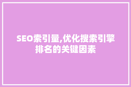 SEO索引量,优化搜索引擎排名的关键因素