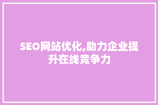 SEO网站优化,助力企业提升在线竞争力