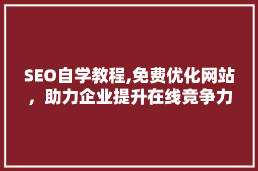 SEO自学教程,免费优化网站，助力企业提升在线竞争力