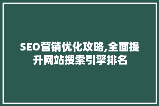 SEO营销优化攻略,全面提升网站搜索引擎排名