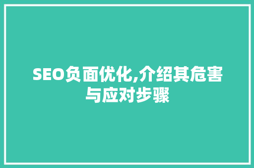 SEO负面优化,介绍其危害与应对步骤