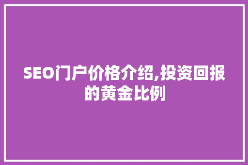 SEO门户价格介绍,投资回报的黄金比例
