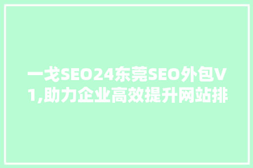 一戈SEO24东莞SEO外包V1,助力企业高效提升网站排名，抢占市场先机