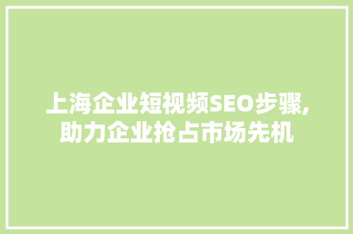 上海企业短视频SEO步骤,助力企业抢占市场先机