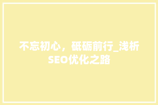 不忘初心，砥砺前行_浅析SEO优化之路