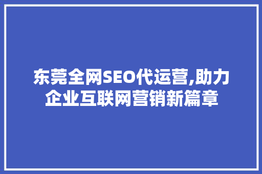 东莞全网SEO代运营,助力企业互联网营销新篇章