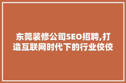 东莞装修公司SEO招聘,打造互联网时代下的行业佼佼者