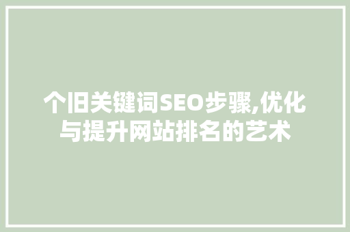个旧关键词SEO步骤,优化与提升网站排名的艺术
