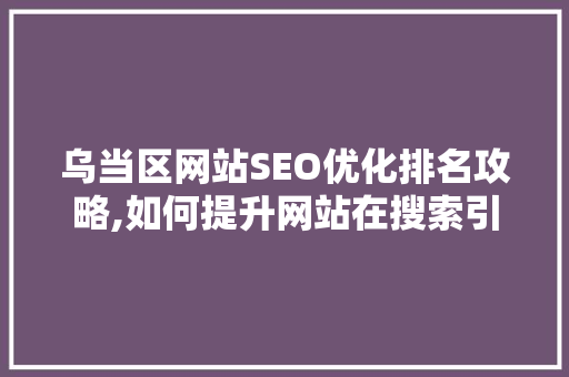 乌当区网站SEO优化排名攻略,如何提升网站在搜索引擎中的曝光度