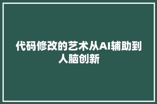代码修改的艺术从AI辅助到人脑创新