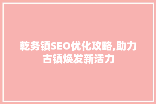 乾务镇SEO优化攻略,助力古镇焕发新活力
