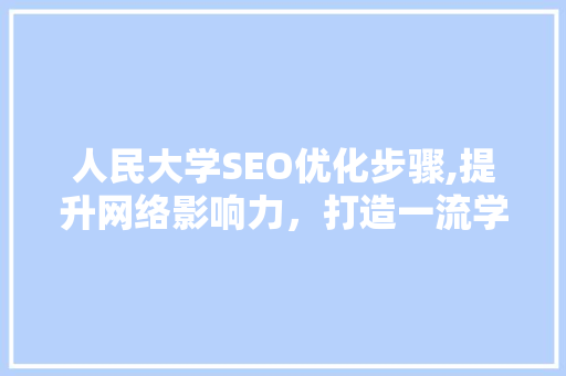 人民大学SEO优化步骤,提升网络影响力，打造一流学府品牌