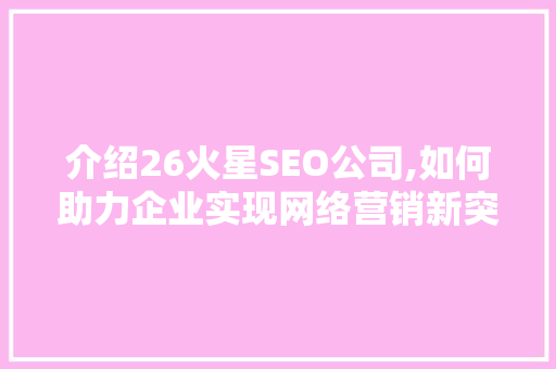介绍26火星SEO公司,如何助力企业实现网络营销新突破