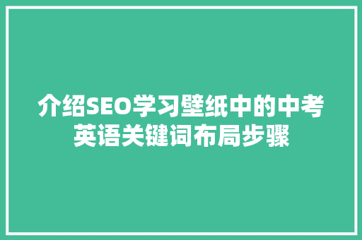 介绍SEO学习壁纸中的中考英语关键词布局步骤