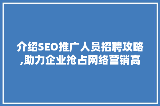 介绍SEO推广人员招聘攻略,助力企业抢占网络营销高地