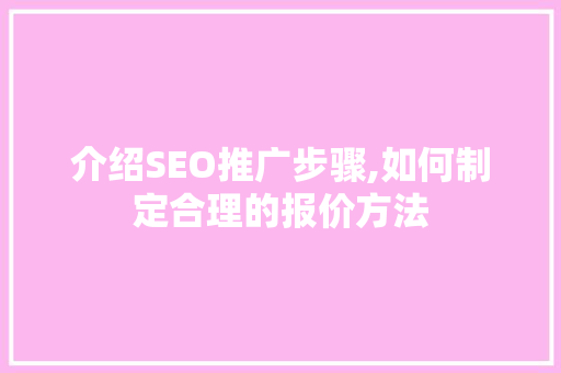 介绍SEO推广步骤,如何制定合理的报价方法