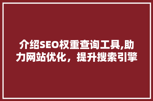 介绍SEO权重查询工具,助力网站优化，提升搜索引擎排名