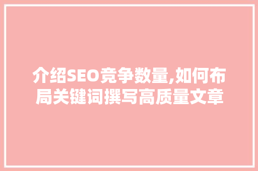 介绍SEO竞争数量,如何布局关键词撰写高质量文章